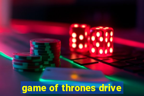 game of thrones drive